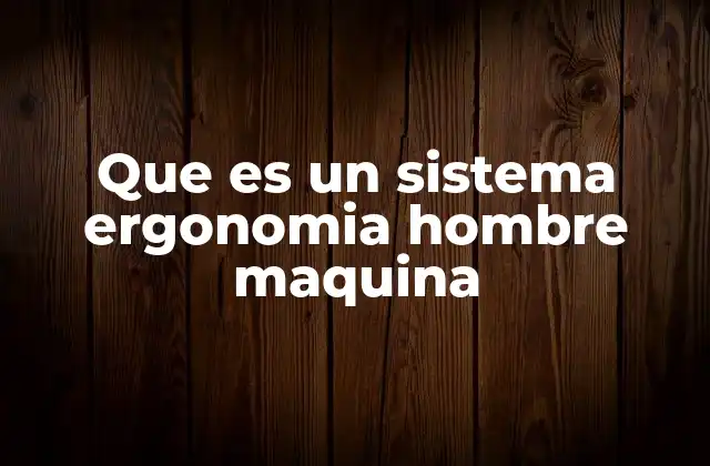 Que es un Sistema Ergonomia Hombre Maquina