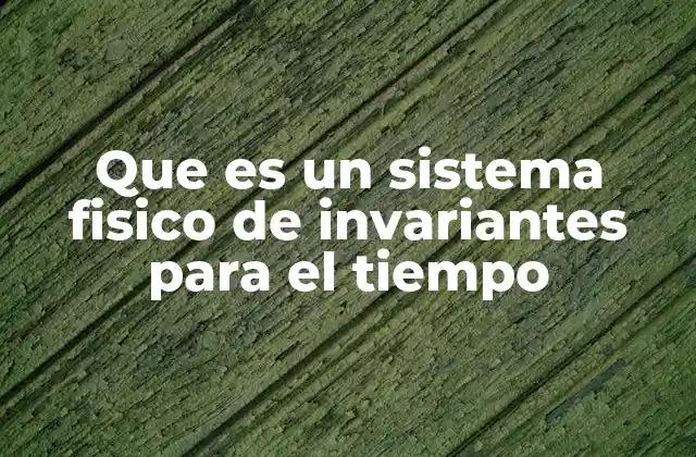 Que es un Sistema Fisico de Invariantes para el Tiempo