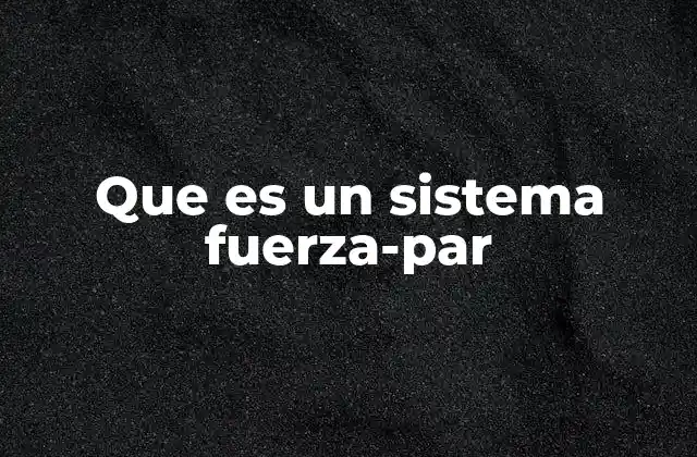 Que es un Sistema Fuerza-par