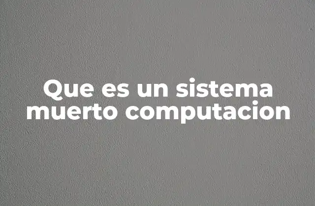 Que es un Sistema Muerto Computacion