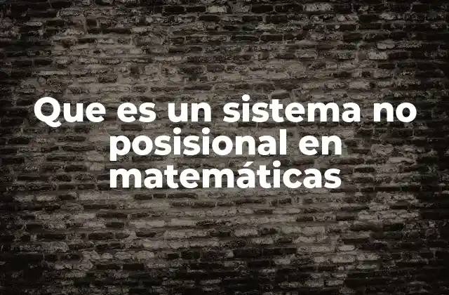Que es un Sistema No Posisional en Matemáticas