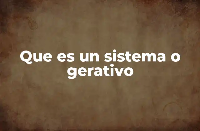 Que es un Sistema o Gerativo
