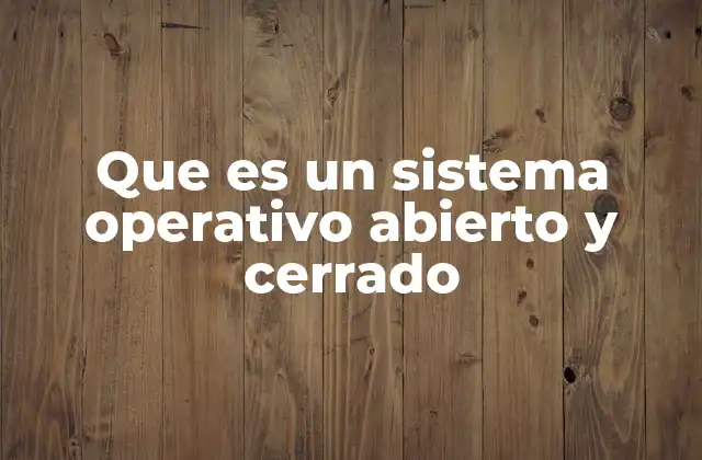 Que es un Sistema Operativo Abierto y Cerrado