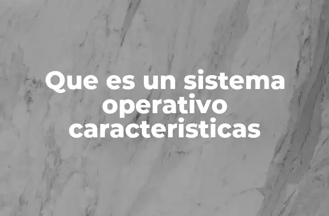 Que es un Sistema Operativo Caracteristicas