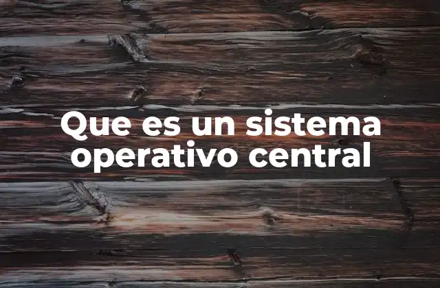 Que es un Sistema Operativo Central
