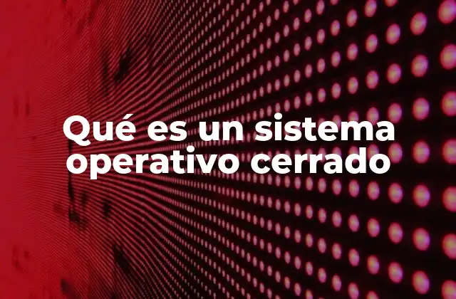 Qué es un Sistema Operativo Cerrado
