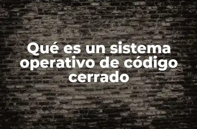 Qué es un Sistema Operativo de Código Cerrado 2 Las ventajas y desventajas de los sistemas operativos propietarios