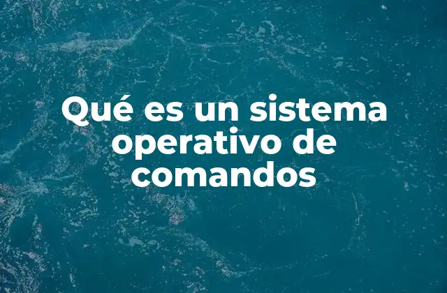 Qué es un Sistema Operativo de Comandos
