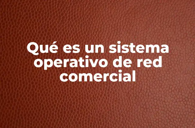 Qué es un Sistema Operativo de Red Comercial