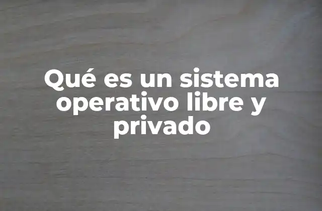 Qué es un Sistema Operativo Libre y Privado