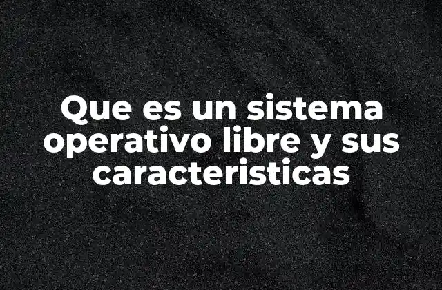 Que es un Sistema Operativo Libre y Sus Caracteristicas