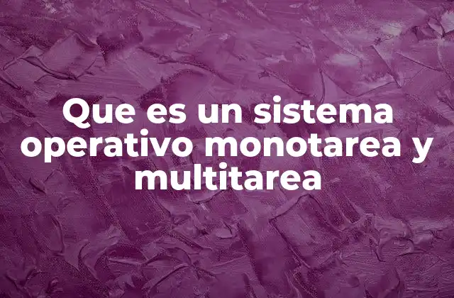 Que es un Sistema Operativo Monotarea y Multitarea