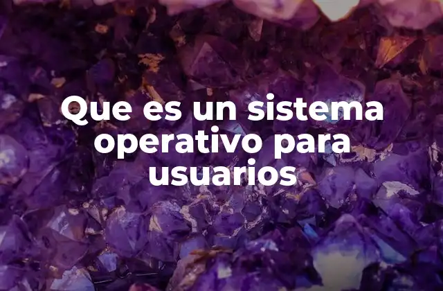 Que es un Sistema Operativo para Usuarios 2 Cómo interactúan los usuarios con el sistema operativo