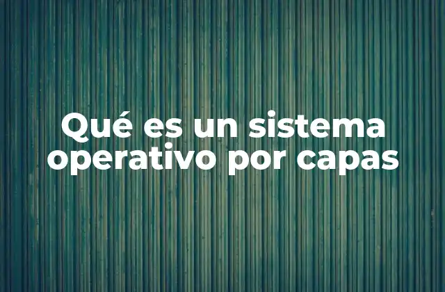 Qué es un Sistema Operativo por Capas