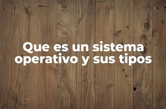 Que es un Sistema Operativo y Sus Tipos