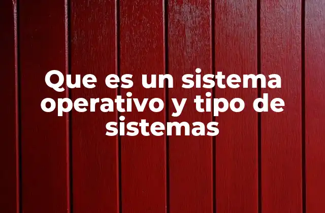 Que es un Sistema Operativo y Tipo de Sistemas
