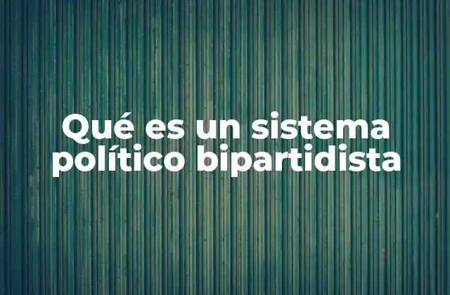 Qué es un Sistema Político Bipartidista
