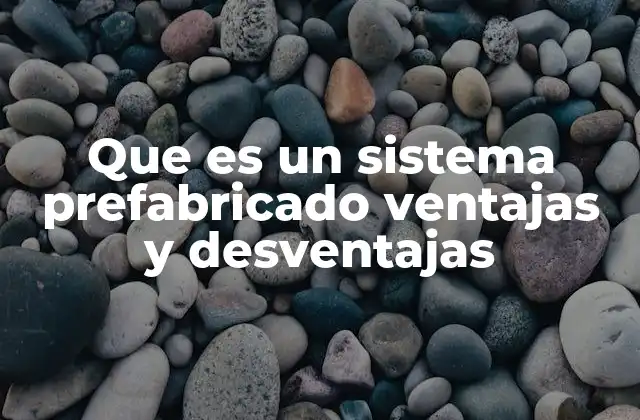 Que es un Sistema Prefabricado Ventajas y Desventajas