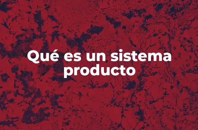 Qué es un Sistema Producto