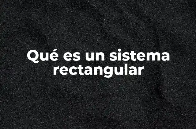 Qué es un Sistema Rectangular 2 Fundamentos del sistema de coordenadas bidimensional