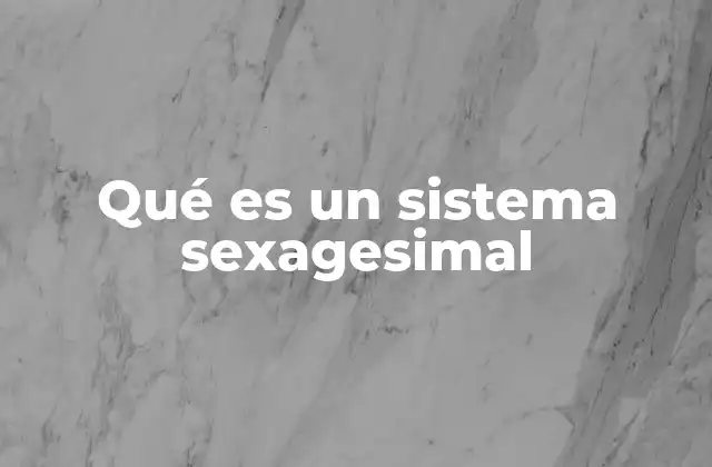Qué es un Sistema Sexagesimal