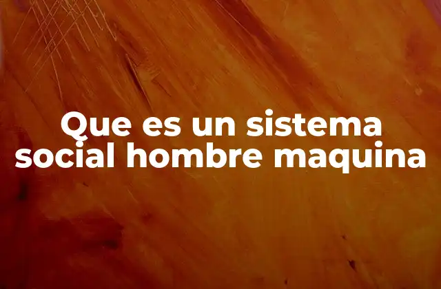 Que es un Sistema Social Hombre Maquina