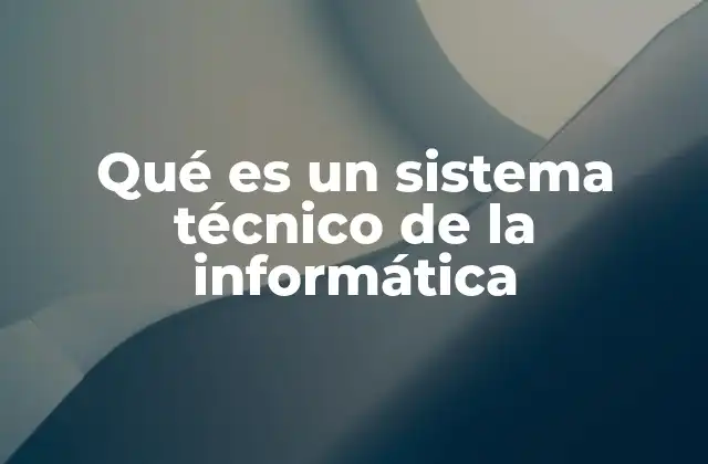Qué es un Sistema Técnico de la Informática