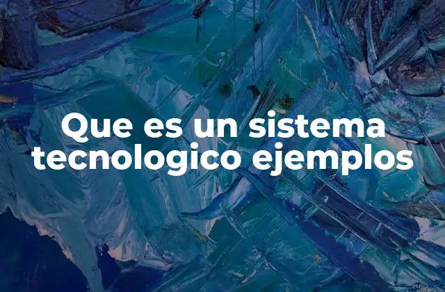 Que es un Sistema Tecnologico Ejemplos