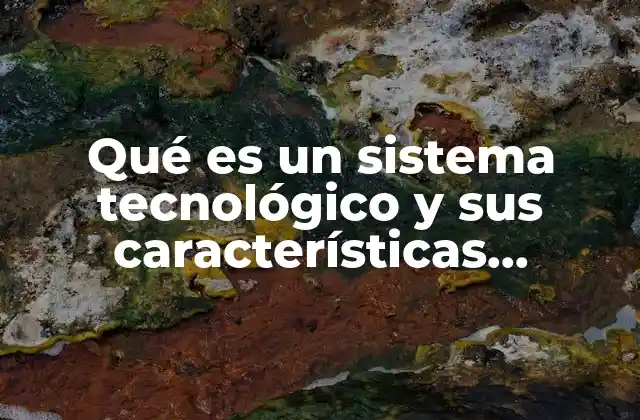 Qué es un Sistema Tecnológico y Sus Características Principales