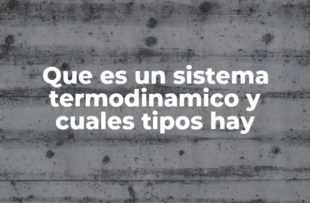 Que es un Sistema Termodinamico y Cuales Tipos Hay
