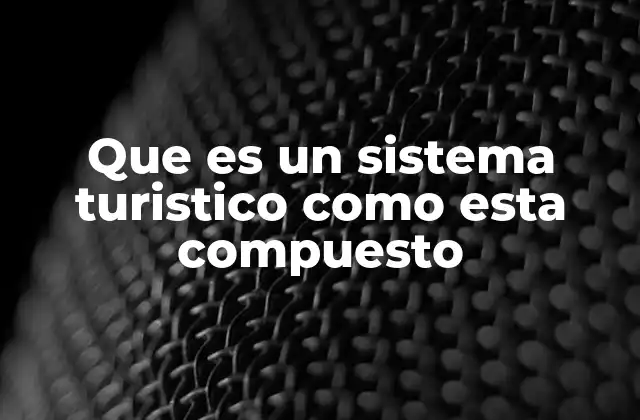Componentes esenciales de un sistema turístico