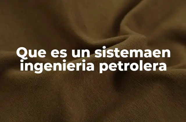 Que es un Sistemaen Ingenieria Petrolera