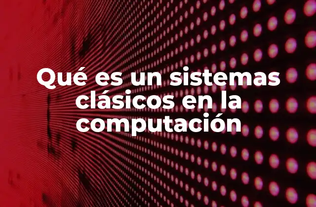 Qué es un Sistemas Clásicos en la Computación