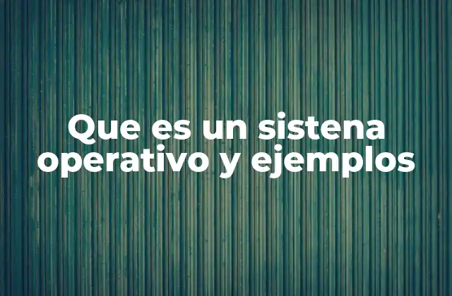 Que es un Sistena Operativo y Ejemplos