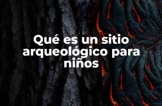 Qué es un Sitio Arqueológico para Niños