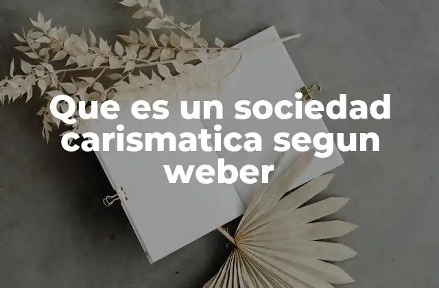 Las raíces del carisma en la teoría sociológica de Max Weber