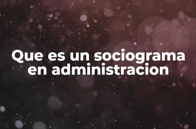 Que es un Sociograma en Administracion