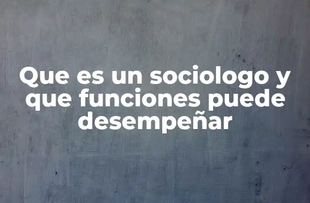 Que es un Sociologo y que Funciones Puede Desempeñar