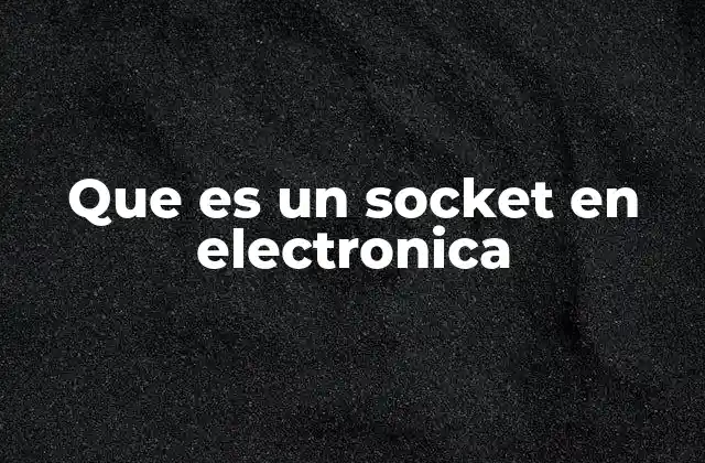 Que es un Socket en Electronica