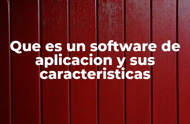 Que es un Software de Aplicacion y Sus Caracteristicas