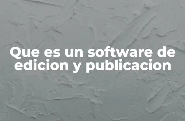 Que es un Software de Edicion y Publicacion 2 Las herramientas que transforman la creación digital