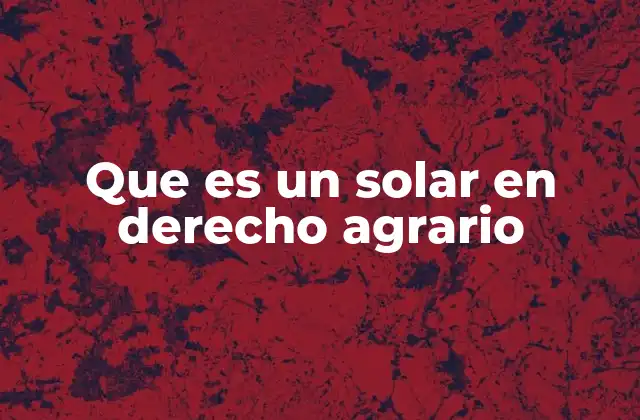 Que es un Solar en Derecho Agrario