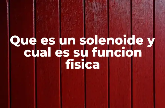 Que es un Solenoide y Cual es Su Funcion Fisica