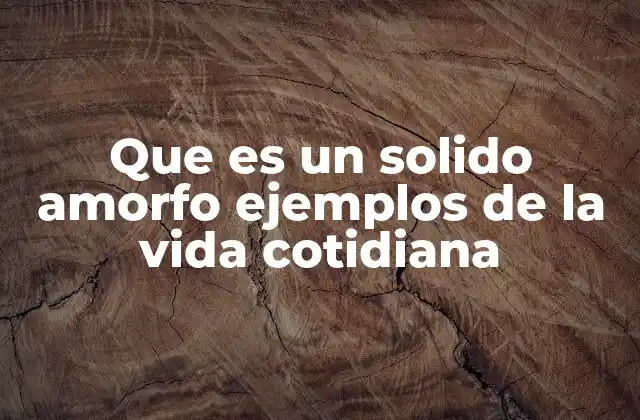 Características físicas y químicas de los sólidos amorfos