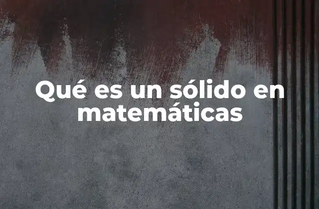 Qué es un Sólido en Matemáticas