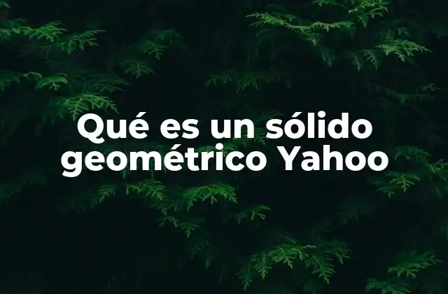 Qué es un Sólido Geométrico Yahoo