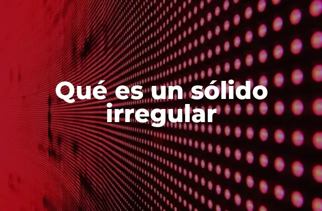 Qué es un Sólido Irregular