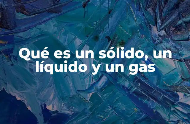 Qué es un Sólido, un Líquido y un Gas