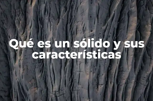 Qué es un Sólido y Sus Características