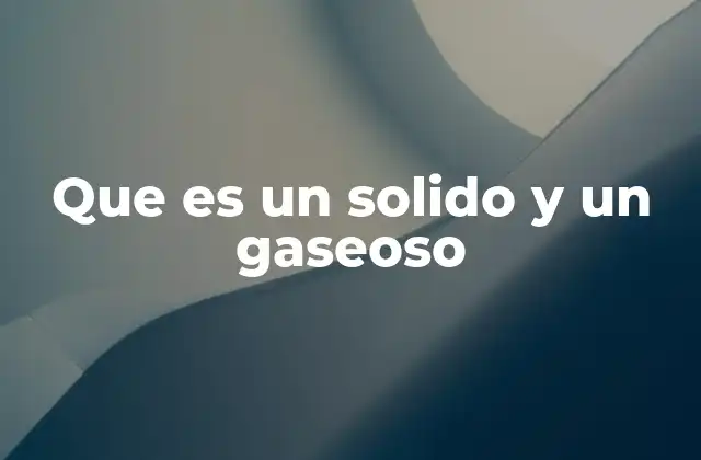 Que es un Solido y un Gaseoso